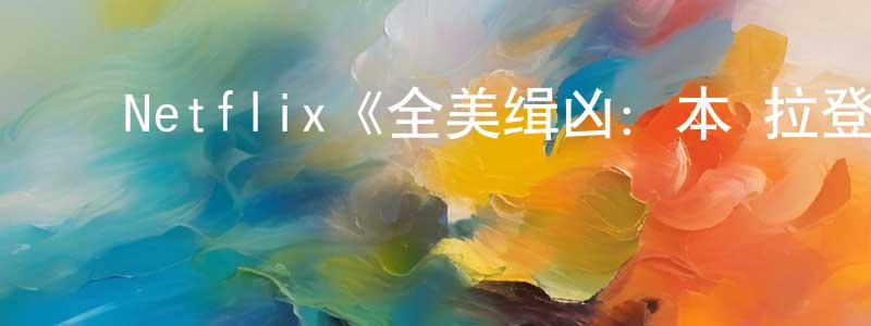 陈锐敏发布Netflix《全美缉凶:本·拉登第一季》迅雷下载/在线观看/百度云-选秀/综艺-美剧天堂